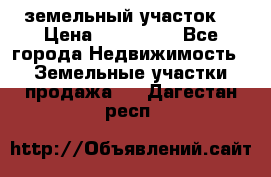 . земельный участок  › Цена ­ 300 000 - Все города Недвижимость » Земельные участки продажа   . Дагестан респ.